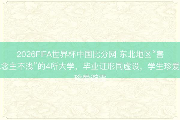 2026FIFA世界杯中国比分网 东北地区“害东说念主不浅”的4所大学，毕业证形同虚设，学生珍爱避雷