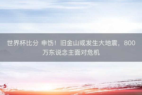 世界杯比分 申饬！旧金山或发生大地震，800万东说念主面对危机