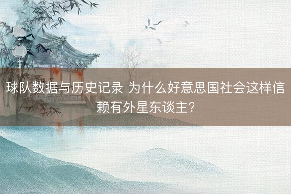 球队数据与历史记录 为什么好意思国社会这样信赖有外星东谈主?