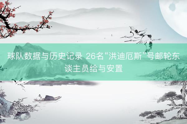 球队数据与历史记录 26名“洪迪厄斯”号邮轮东谈主员给与安置