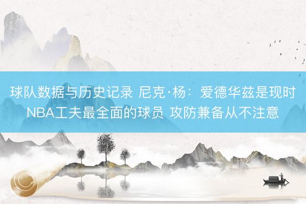 球队数据与历史记录 尼克·杨:爱德华兹是现时NBA工夫最全面的球员 攻防兼备从不注意