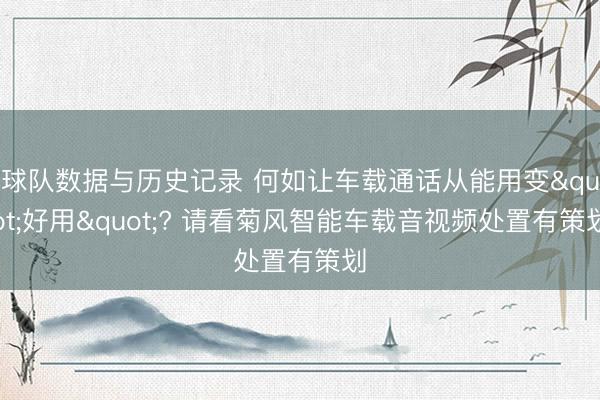 球队数据与历史记录 何如让车载通话从能用变"好用"? 请看菊风智能车载音视频处置有策划
