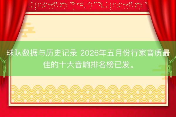 球队数据与历史记录 2026年五月份行家音质最佳的十大音响排名榜已发。