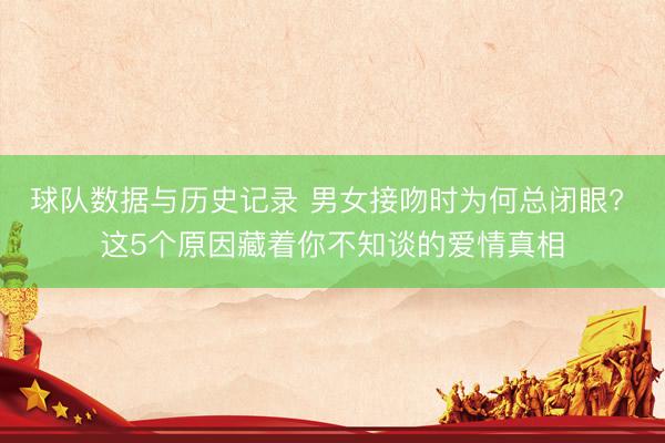 球队数据与历史记录 男女接吻时为何总闭眼? 这5个原因藏着你不知谈的爱情真相