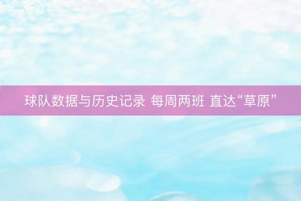 球队数据与历史记录 每周两班 直达“草原”