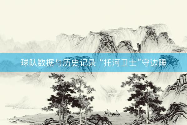 球队数据与历史记录 “托河卫士”守边陲