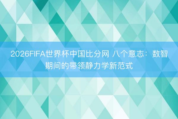 2026FIFA世界杯中国比分网 八个意志：数智期间的带领静力学新范式