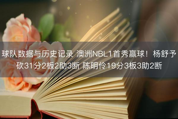 球队数据与历史记录 澳洲NBL1首秀赢球！杨舒予砍31分2板2助3断 陈明伶19分3板3助2断