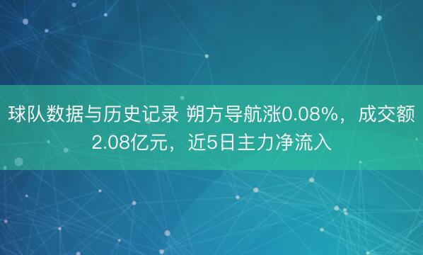球队数据与历史记录 朔方导航涨0.08%，成交额2.08亿元，近5日主力净流入