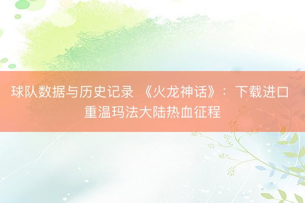 球队数据与历史记录 《火龙神话》：下载进口 重温玛法大陆热血征程