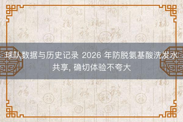 球队数据与历史记录 2026 年防脱氨基酸洗发水共享， 确切体验不夸大