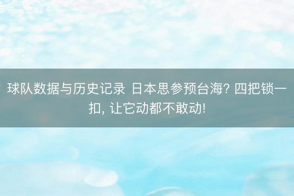 球队数据与历史记录 日本思参预台海? 四把锁一扣， 让它动都不敢动!