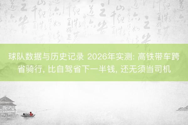 球队数据与历史记录 2026年实测: 高铁带车跨省骑行， 比自驾省下一半钱， 还无须当司机