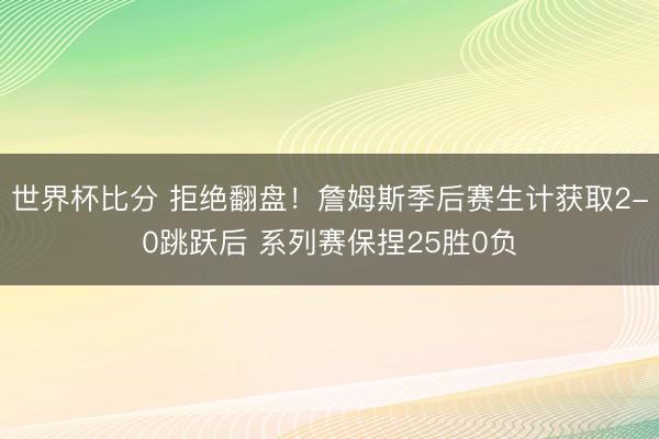 世界杯比分 拒绝翻盘！詹姆斯季后赛生计获取2-0跳跃后 系列赛保捏25胜0负