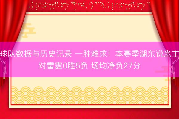 球队数据与历史记录 一胜难求！本赛季湖东说念主对雷霆0胜5负 场均净负27分