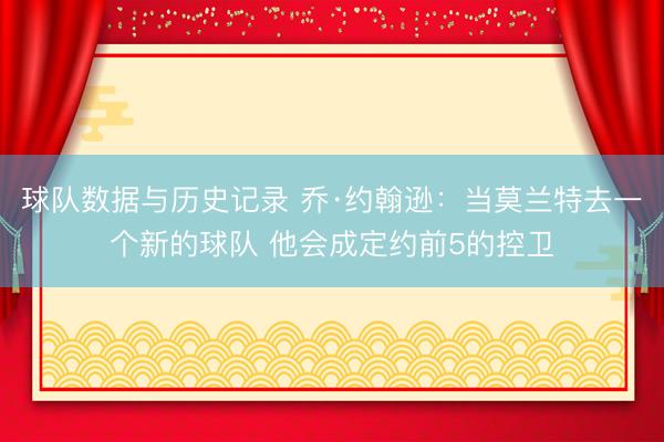 球队数据与历史记录 乔·约翰逊：当莫兰特去一个新的球队 他会成定约前5的控卫