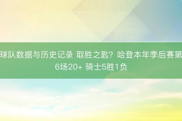 球队数据与历史记录 取胜之匙？哈登本年季后赛第6场20+ 骑士5胜1负