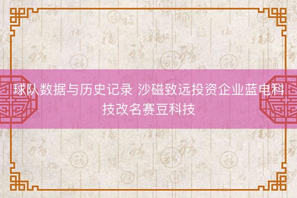 球队数据与历史记录 沙磁致远投资企业蓝电科技改名赛豆科技