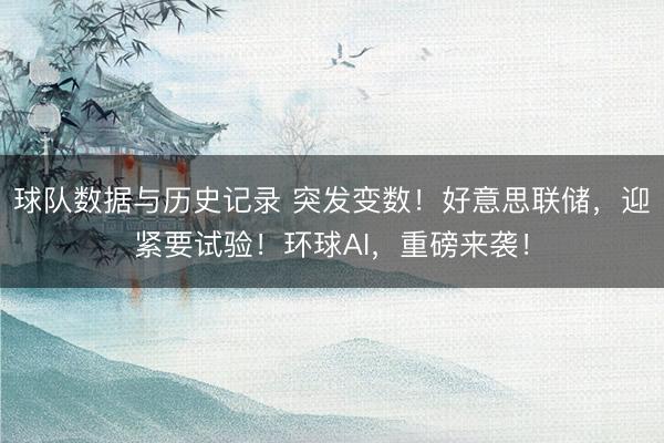球队数据与历史记录 突发变数！好意思联储，迎紧要试验！环球AI，重磅来袭！