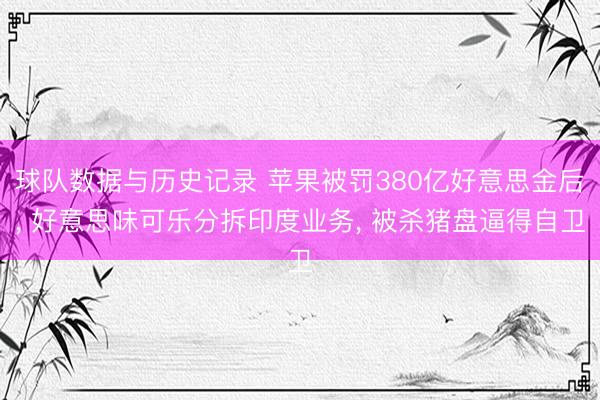 球队数据与历史记录 苹果被罚380亿好意思金后， 好意思味可乐分拆印度业务， 被杀猪盘逼得自卫