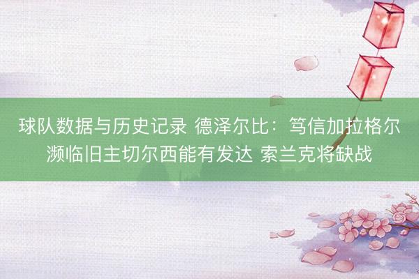 球队数据与历史记录 德泽尔比：笃信加拉格尔濒临旧主切尔西能有发达 索兰克将缺战