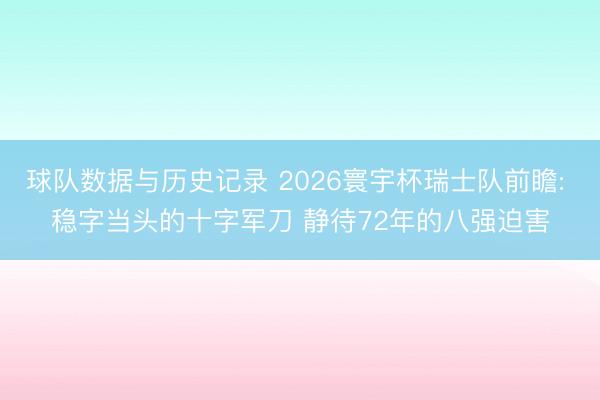 球队数据与历史记录 2026寰宇杯瑞士队前瞻: 稳字当头的十字军刀 静待72年的八强迫害