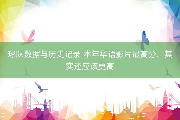 球队数据与历史记录 本年华语影片最高分，其实还应该更高