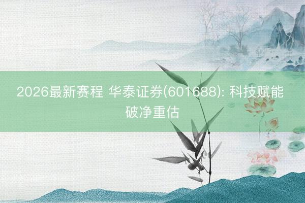 2026最新赛程 华泰证券(601688): 科技赋能 破净重估