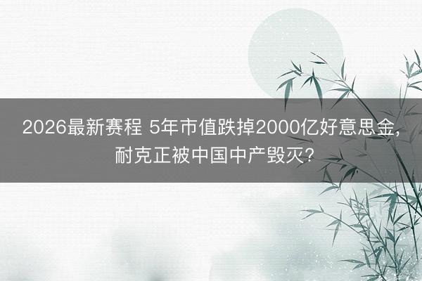 2026最新赛程 5年市值跌掉2000亿好意思金， 耐克正被中国中产毁灭?