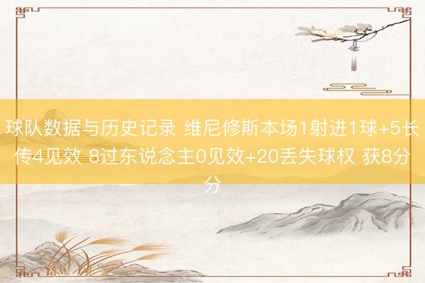 球队数据与历史记录 维尼修斯本场1射进1球+5长传4见效 8过东说念主0见效+20丢失球权 获8分