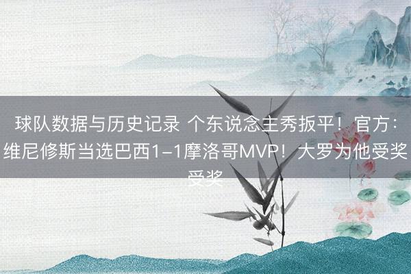 球队数据与历史记录 个东说念主秀扳平!官方:维尼修斯当选巴西1-1摩洛哥MVP!大罗为他受奖