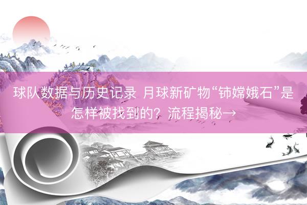 球队数据与历史记录 月球新矿物“铈嫦娥石”是怎样被找到的？流程揭秘→