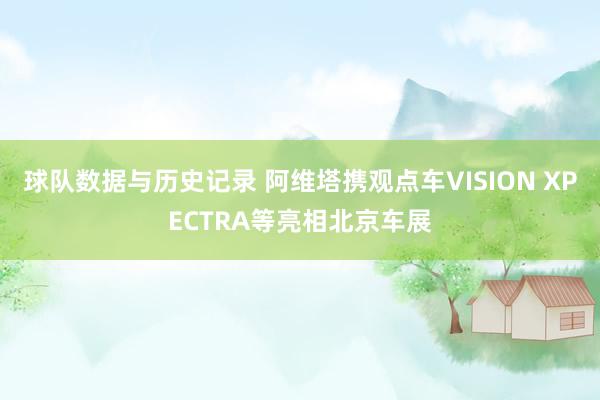 球队数据与历史记录 阿维塔携观点车VISION XPECTRA等亮相北京车展