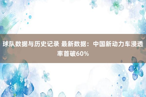球队数据与历史记录 最新数据:中国新动力车浸透率首破60%